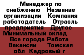 Менеджер по снабжению › Название организации ­ Компания-работодатель › Отрасль предприятия ­ Другое › Минимальный оклад ­ 1 - Все города Работа » Вакансии   . Томская обл.,Кедровый г.